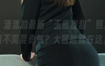 丽柜 - 潘潘的最新“玉脂甜甜”照片，谁说甜不需要勇气？大冒险就在这里！